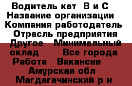 Водитель кат. В и С › Название организации ­ Компания-работодатель › Отрасль предприятия ­ Другое › Минимальный оклад ­ 1 - Все города Работа » Вакансии   . Амурская обл.,Магдагачинский р-н